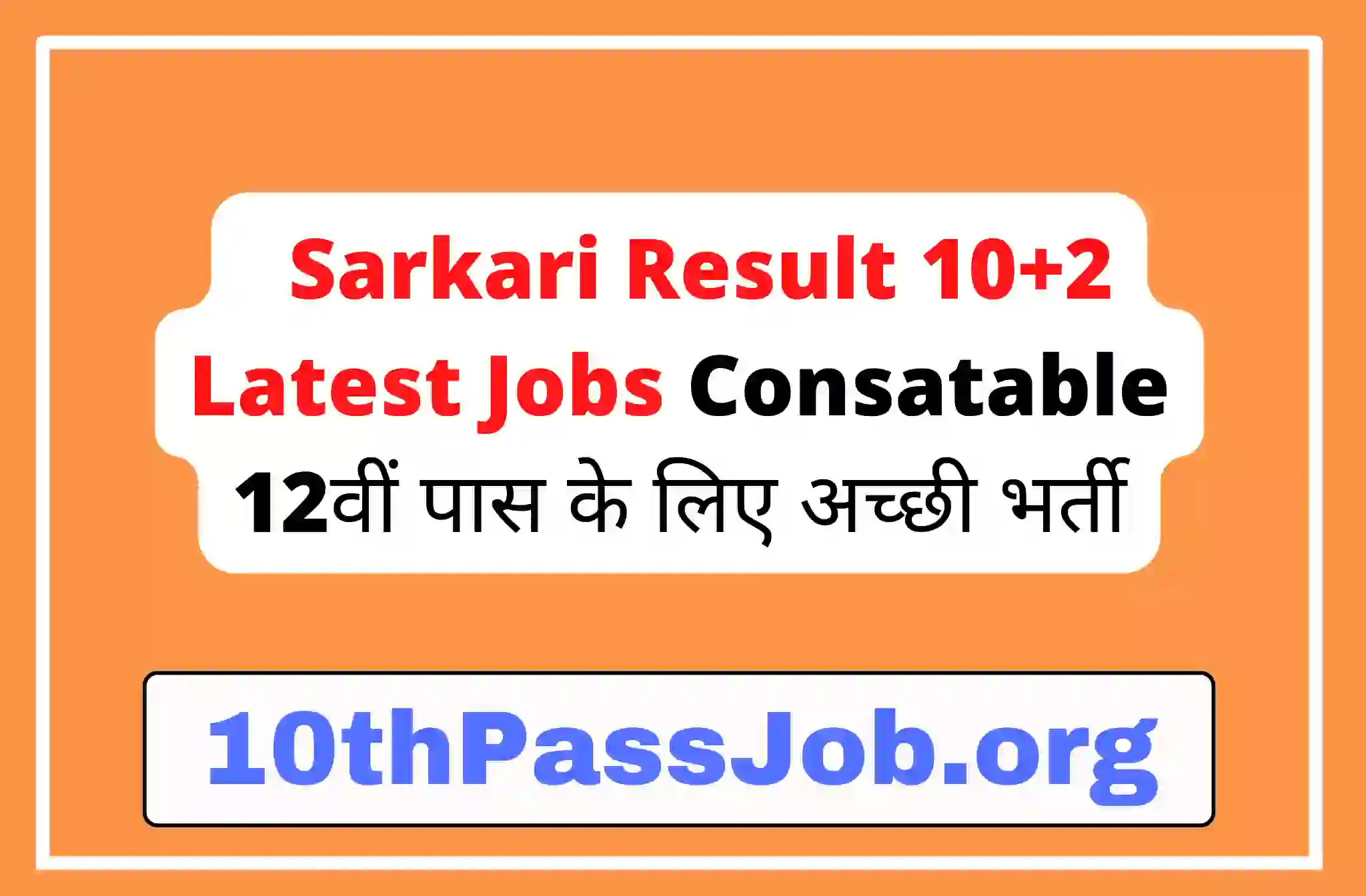 Sarkari Result 10+2 Latest Jobs Consatable 12वीं पास के लिए अच्छी भर्ती